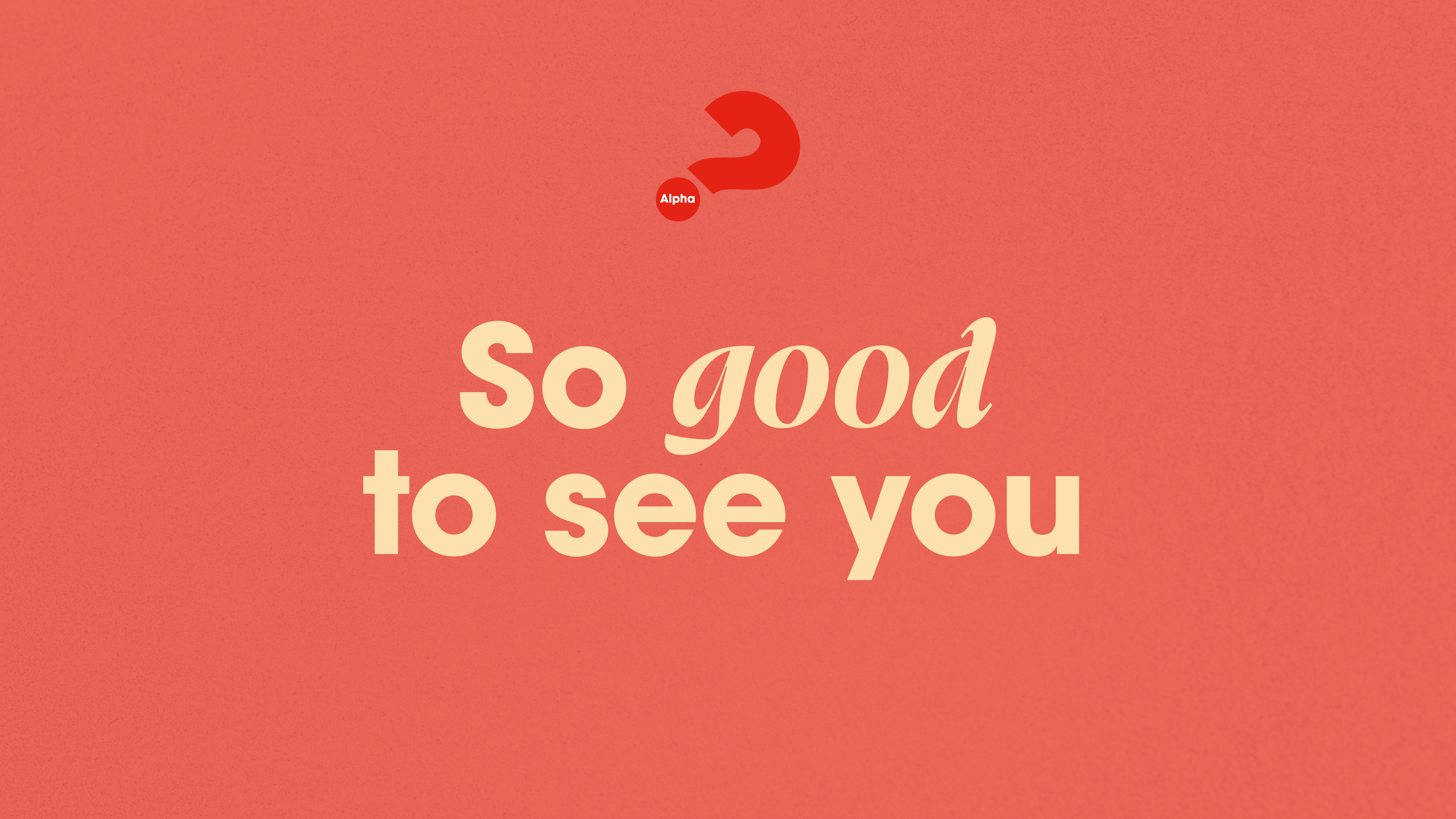 Alpha - So good to see you